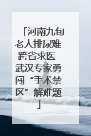 河南九旬老人排尿难跨省求医 武汉专家勇闯“手术禁区”解难题